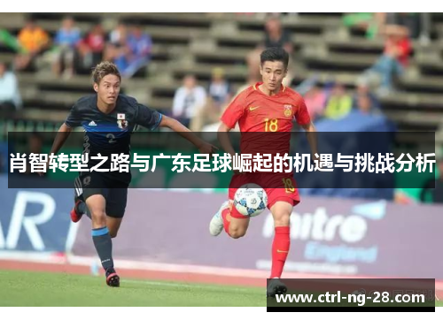 肖智转型之路与广东足球崛起的机遇与挑战分析