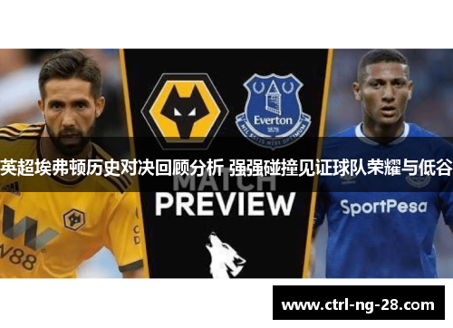 英超埃弗顿历史对决回顾分析 强强碰撞见证球队荣耀与低谷 英超埃弗顿历史对决回顾分析 强强碰撞见证球队荣耀与低谷