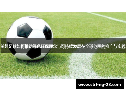 英超足球如何推动绿色环保理念与可持续发展在全球范围的推广与实践 英超足球如何推动绿色环保理念与可持续发展在全球范围的推广与实践