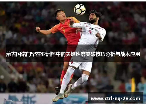 蒙古国诺门罕在亚洲杯中的关键速度突破技巧分析与战术应用