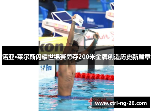 诺亚·莱尔斯闪耀世锦赛勇夺200米金牌创造历史新篇章 诺亚·莱尔斯闪耀世锦赛勇夺200米金牌创造历史新篇章