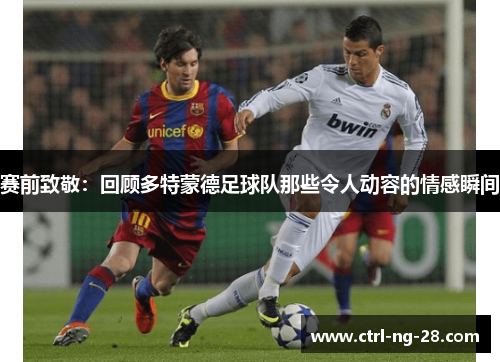 赛前致敬:回顾多特蒙德足球队那些令人动容的情感瞬间 赛前致敬:回顾多特蒙德足球队那些令人动容的情感瞬间