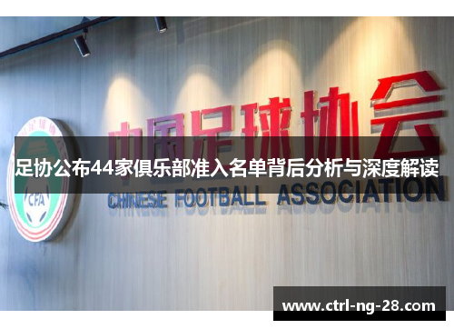 足协公布44家俱乐部准入名单背后分析与深度解读 足协公布44家俱乐部准入名单背后分析与深度解读