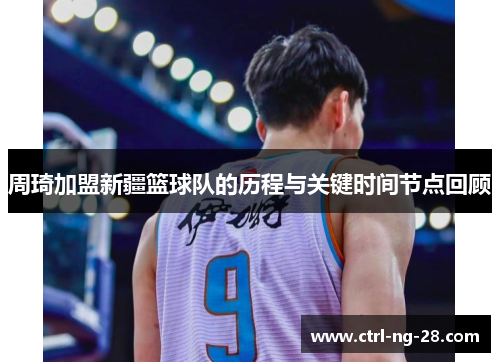 周琦加盟新疆篮球队的历程与关键时间节点回顾