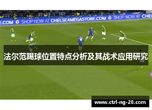 法尔范踢球位置特点分析及其战术应用研究 法尔范踢球位置特点分析及其战术应用研究