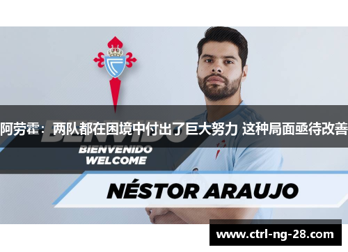 阿劳霍:两队都在困境中付出了巨大努力 这种局面亟待改善 阿劳霍:两队都在困境中付出了巨大努力 这种局面亟待改善