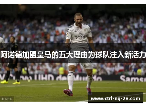 阿诺德加盟皇马的五大理由为球队注入新活力