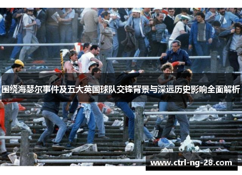 围绕海瑟尔事件及五大英国球队交锋背景与深远历史影响全面解析 围绕海瑟尔事件及五大英国球队交锋背景与深远历史影响全面解析