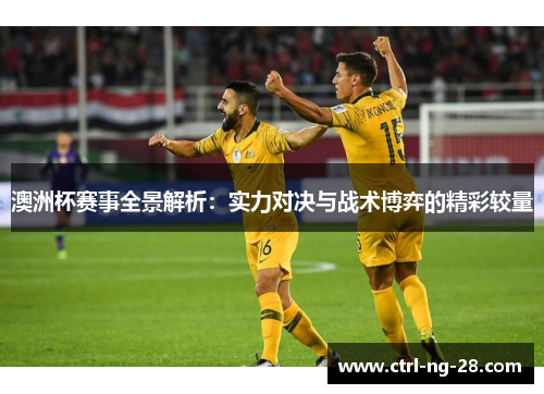 澳洲杯赛事全景解析:实力对决与战术博弈的精彩较量 澳洲杯赛事全景解析:实力对决与战术博弈的精彩较量