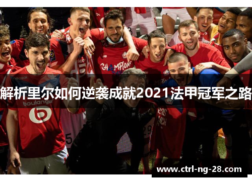 解析里尔如何逆袭成就2021法甲冠军之路 解析里尔如何逆袭成就2021法甲冠军之路