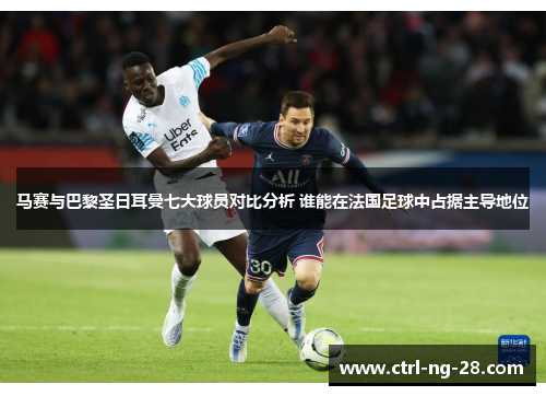 马赛与巴黎圣日耳曼七大球员对比分析 谁能在法国足球中占据主导地位 马赛与巴黎圣日耳曼七大球员对比分析 谁能在法国足球中占据主导地位