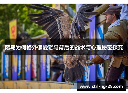 魔鸟为何格外偏爱老马背后的战术与心理秘密探究 魔鸟为何格外偏爱老马背后的战术与心理秘密探究