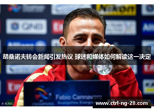 胡桑诺夫转会新闻引发热议 球迷和媒体如何解读这一决定 胡桑诺夫转会新闻引发热议 球迷和媒体如何解读这一决定