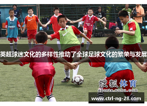英超球迷文化的多样性推动了全球足球文化的繁荣与发展 英超球迷文化的多样性推动了全球足球文化的繁荣与发展