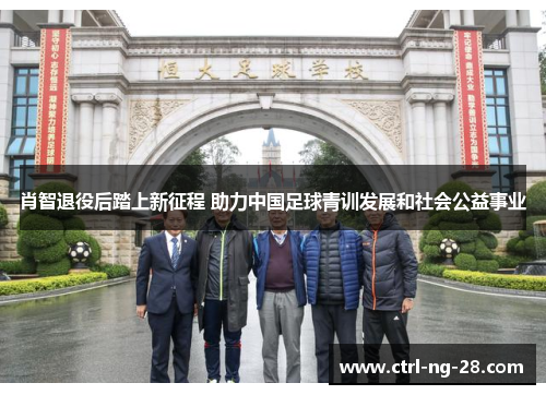 肖智退役后踏上新征程 助力中国足球青训发展和社会公益事业 肖智退役后踏上新征程 助力中国足球青训发展和社会公益事业