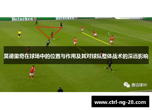 莫德里奇在球场中的位置与作用及其对球队整体战术的深远影响 莫德里奇在球场中的位置与作用及其对球队整体战术的深远影响