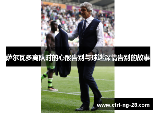 萨尔瓦多离队时的心酸告别与球迷深情告别的故事