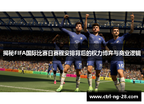 揭秘FIFA国际比赛日赛程安排背后的权力博弈与商业逻辑