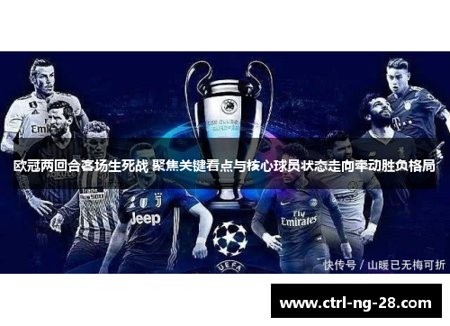 欧冠两回合客场生死战 聚焦关键看点与核心球员状态走向牵动胜负格局