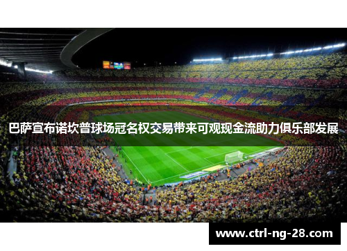 巴萨宣布诺坎普球场冠名权交易带来可观现金流助力俱乐部发展 巴萨宣布诺坎普球场冠名权交易带来可观现金流助力俱乐部发展